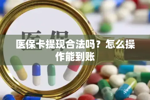 医保卡提现合法吗？怎么操作能到账